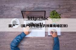 国产艹（国产药与进口药效果有啥区别）