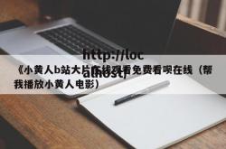 《小黄人b站大片在线观看免费看呗在线（帮我播放小黄人电影）