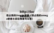 侵占我的Omega爸爸（侵占我的omega爸爸小说在哪里可以看）