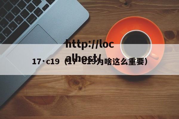 17·c19(17·C19为啥这么重要)