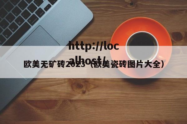 欧美无矿砖2023(欧美瓷砖图片大全)