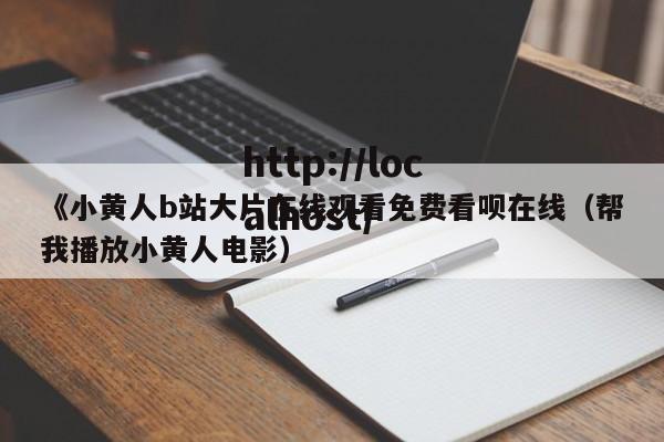 《小黄人b站大片在线观看免费看呗在线(帮我播放小黄人电影)